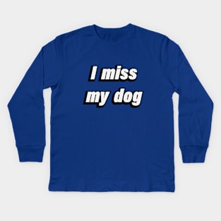 I miss my dog - Dog lover Kids Long Sleeve T-Shirt